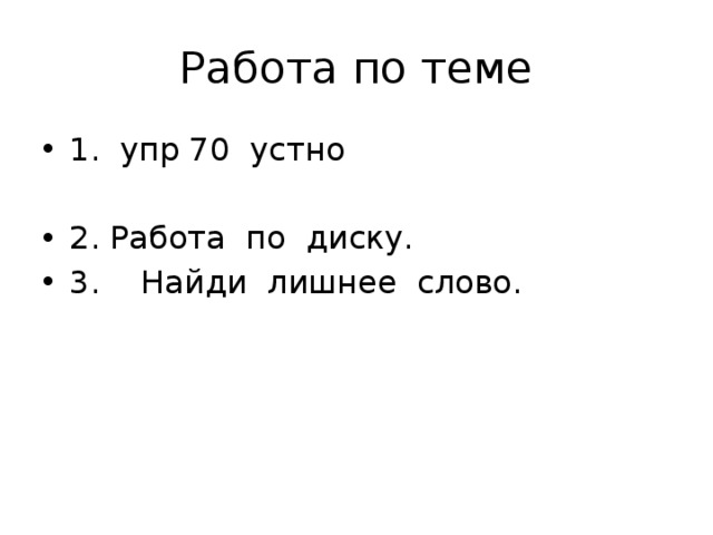 Работа по теме 1. упр 70 устно 2. Работа по диску. 3.  Найди лишнее слово. 