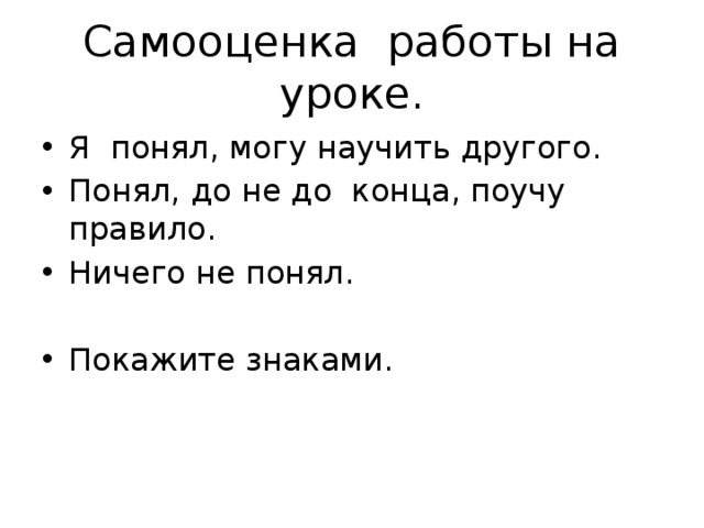Самооценка работы на уроке. Я понял, могу научить другого. Понял, до не до конца, поучу правило. Ничего не понял. Покажите знаками. 
