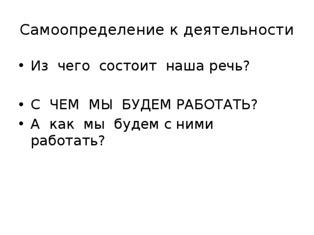 Самоопределение к деятельности Из чего состоит наша речь? С ЧЕМ МЫ БУДЕМ РАБОТАТЬ? А как мы будем с ними работать? 