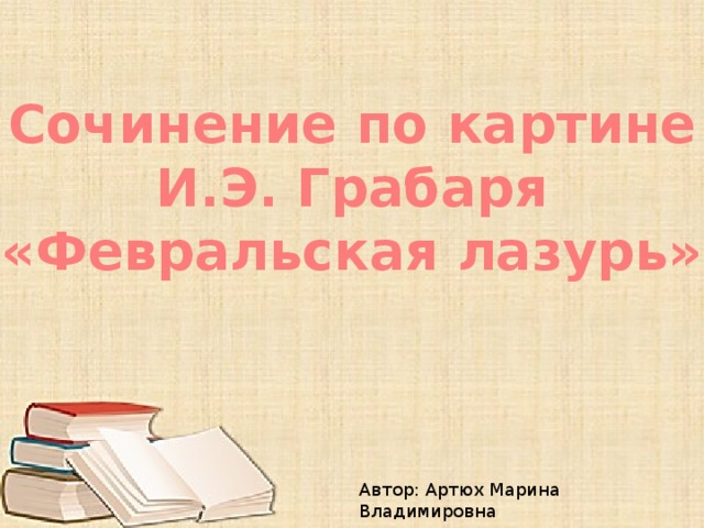 Сочинение по картине И.Э. Грабаря «Февральская лазурь» Автор: Артюх Марина Владимировна 