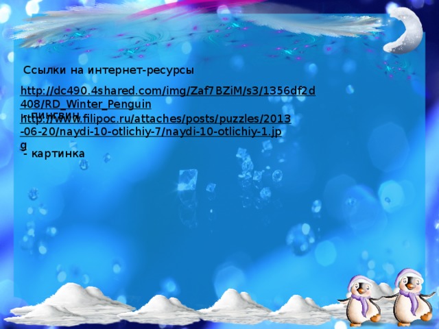 Ссылки на интернет-ресурсы http://dc490.4shared.com/img/Zaf7BZiM/s3/1356df2d408/RD_Winter_Penguin  - пингвин http://www.filipoc.ru/attaches/posts/puzzles/2013-06-20/naydi-10-otlichiy-7/naydi-10-otlichiy-1.jpg  - картинка 