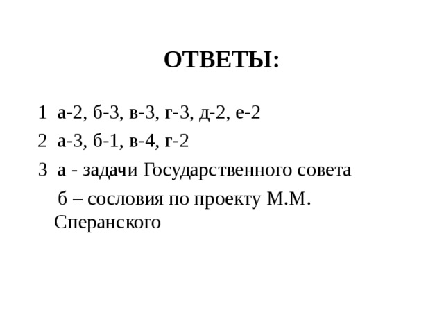 ОТВЕТЫ: 1 а-2, б-3, в-3, г-3, д-2, е-2 2 а-3, б-1, в-4, г-2 3 а - задачи Государственного совета  б – сословия по проекту М.М. Сперанского 