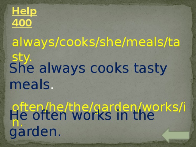 Help  400 always/cooks/she/meals/tasty. often/he/the/garden/works/in. She always cooks tasty meals . He often works in the garden. 