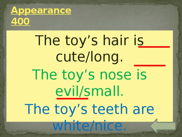 Appearance  400 The toy’s hair is cute/long. The toy’s nose is evil/small. The toy’s teeth are white/nice. 