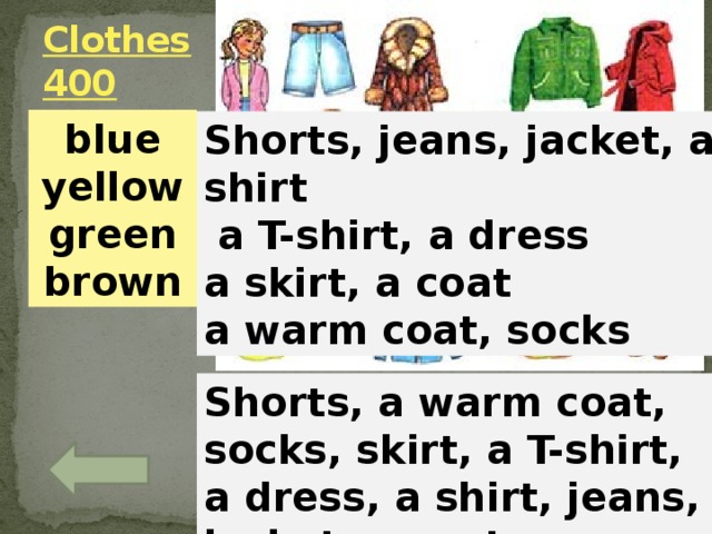 Clothes  400 blue yellow green brown Shorts, jeans, jacket, a shirt  a T-shirt, a dress a skirt, a coat a warm coat, socks Shorts, a warm coat, socks, skirt, a T-shirt, a dress, a shirt, jeans, jacket, a coat 