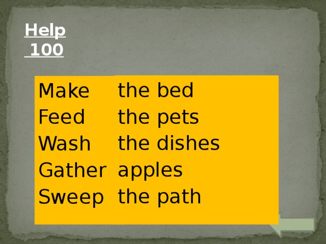Help  100 the bed the pets the dishes apples the path the path the dishes Make Feed the bed the pets Wash apples Gather Sweep 