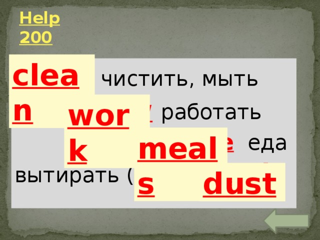 Help  200 clean eancl  чистить, мыть  orkw  работать  masle  еда вытирать (пыль) ustd work meals dust 