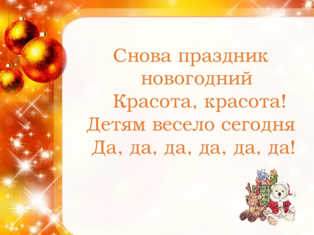 Снова праздник новогодний  Красота, красота!  Детям весело сегодня  Да, да, да, да, да, да!