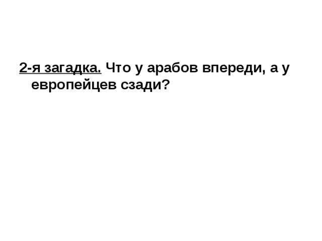 У барана спереди у араба. Что всегда впереди и никогда не сзади загадка. У араба сзади у барана спереди загадка ответ. Я всегда впереди и никогда не сзади что я ответ на загадку. Загадки на я.