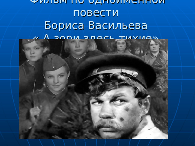 Фильм по одноименной повести  Бориса Васильева  « А зори здесь тихие» 