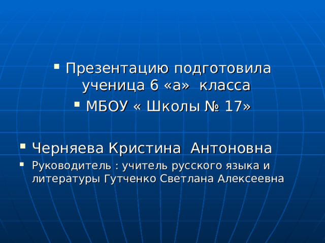 Презентацию подготовила ученица 6 «а» класса МБОУ « Школы № 17»  Черняева Кристина Антоновна Руководитель : учитель русского языка и литературы Гутченко Светлана Алексеевна   