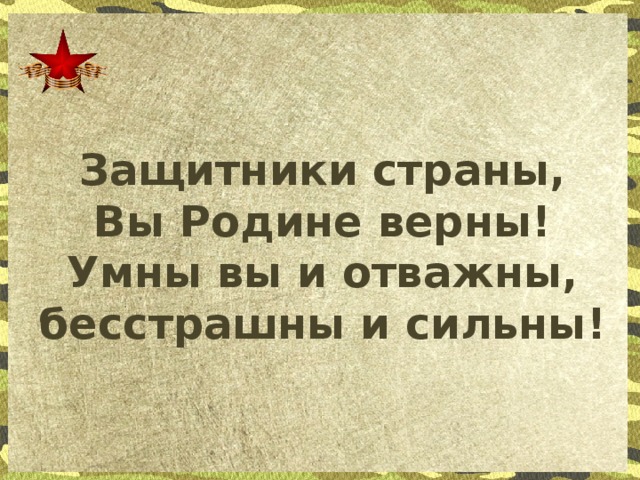 Защитники страны, Вы Родине верны!  Умны вы и отважны, бесстрашны и сильны!