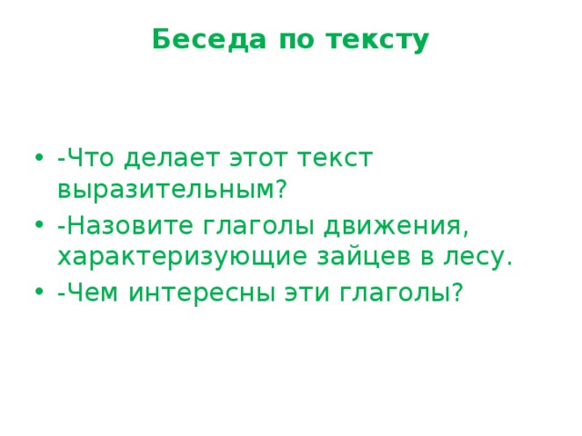 Беседа по тексту     -Что делает этот текст выразительным? -Назовите глаголы движения, характеризующие зайцев в лесу. -Чем интересны эти глаголы?   