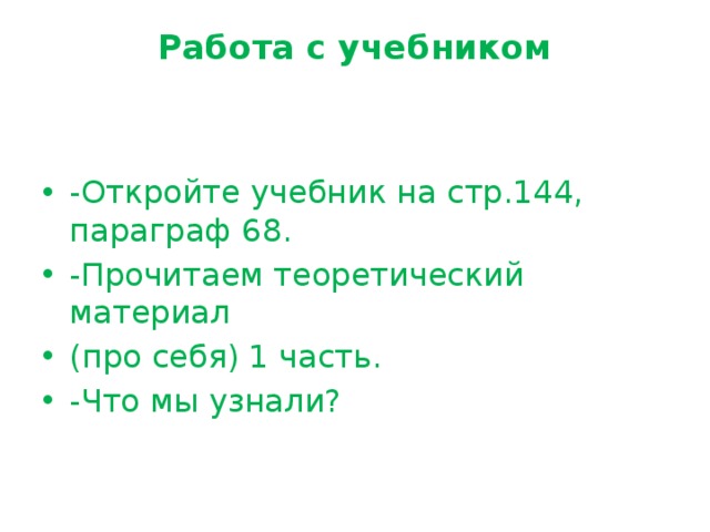 Работа с учебником   -Откройте учебник на стр.144, параграф 68. -Прочитаем теоретический материал (про себя) 1 часть. -Что мы узнали? 