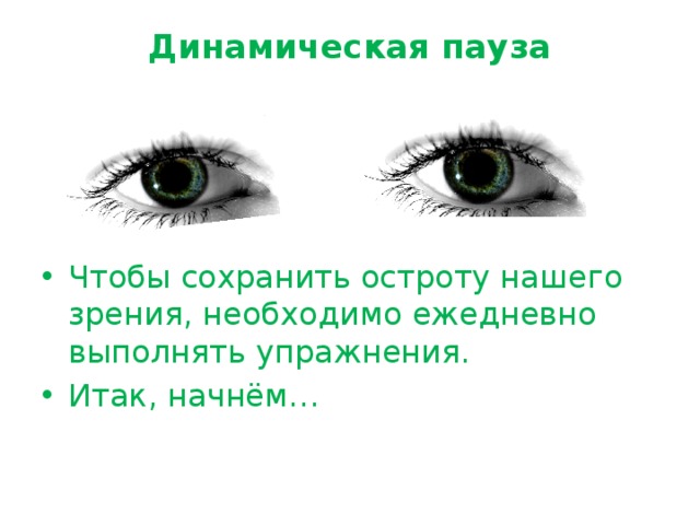 Динамическая пауза   Чтобы сохранить остроту нашего зрения, необходимо ежедневно выполнять упражнения. Итак, начнём… 