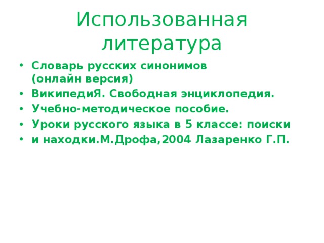 Использованная литература Словарь русских синонимов   (онлайн версия) ВикипедиЯ. Свободная энциклопедия. Учебно-методическое пособие. Уроки русского языка в 5 классе: поиски и находки.М.Дрофа,2004 Лазаренко Г.П.   