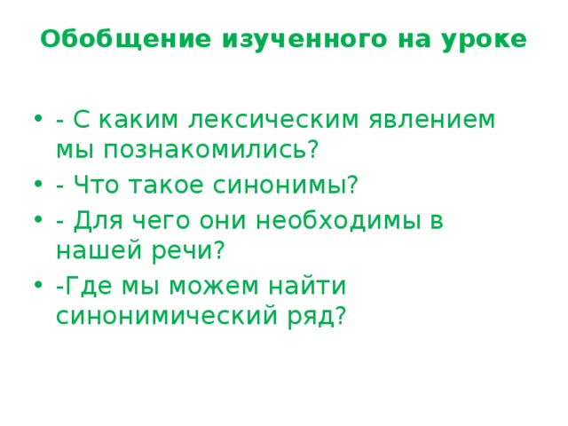 Обобщение изученного на уроке   - С каким лексическим явлением мы познакомились? - Что такое синонимы? - Для чего они необходимы в нашей речи? -Где мы можем найти синонимический ряд? 