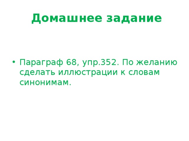  Домашнее задание Параграф 68, упр.352. По желанию сделать иллюстрации к словам синонимам.   