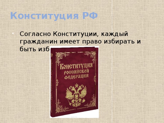 Конституция РФ Согласно Конституции, каждый гражданин имеет право избирать и быть избранным 