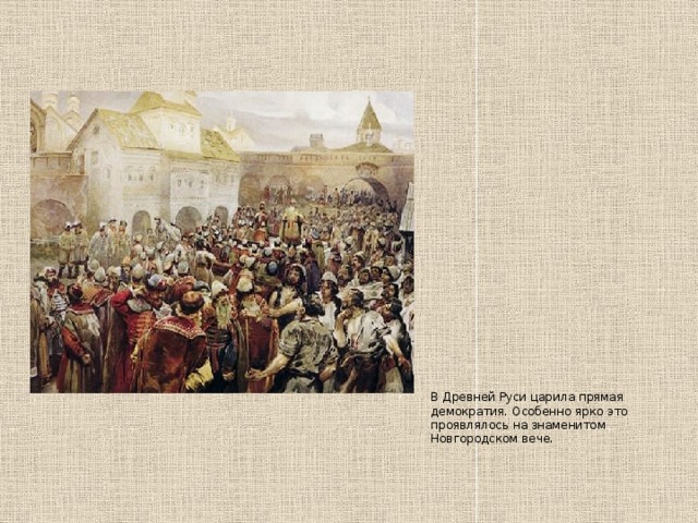 В Древней Руси царила прямая демократия. Особенно ярко это проявлялось на знаменитом Новгородском вече. 