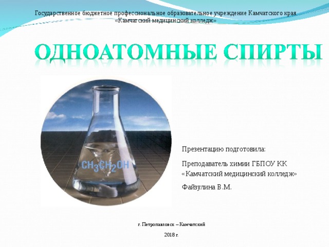 Государственное бюджетное профессиональное образовательное учреждение Камчатского края «Камчатский медицинский колледж» Презентацию подготовила: Преподаватель химии ГБПОУ КК «Камчатский медицинский колледж» Файзулина В.М. г. Петропавловск – Камчатский 2018 г.  