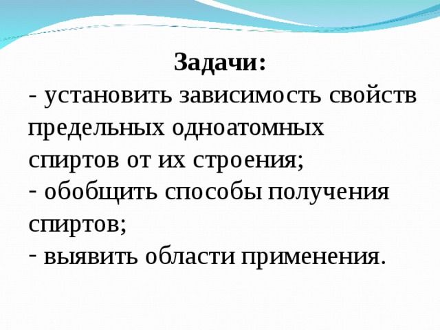 Задачи: - установить зависимость свойств предельных одноатомных спиртов от их строения;  обобщить способы получения спиртов;  выявить области применения. 