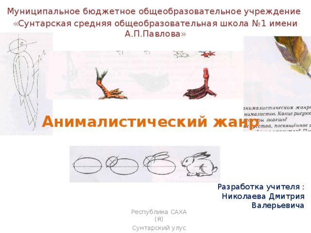 Муниципальное бюджетное общеобразовательное учреждение «Сунтарская средняя общеобразовательная школа №1 имени А.П.Павлова» Анималистический жанр Разработка учителя : Николаева Дмитрия Валерьевича Республика САХА (Я) Сунтарский улус с.Сунтар 2018 