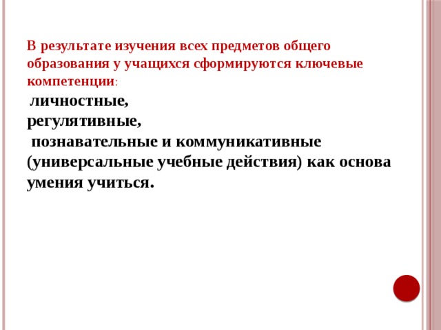 В результате изучения всех предметов общего образования у учащихся сформируются ключевые компетенции :  личностные, регулятивные,  познавательные и коммуникативные (универсальные учебные действия) как основа умения учиться.