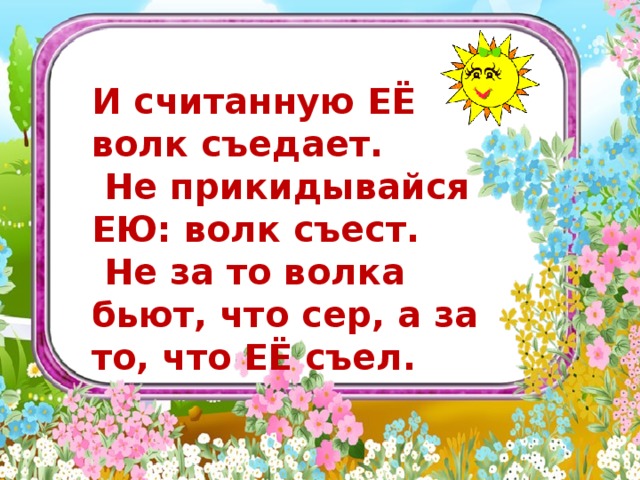        И считанную ЕЁ волк съедает.  Не прикидывайся ЕЮ: волк съест.  Не за то волка бьют, что сер, а за то, что ЕЁ съел.    