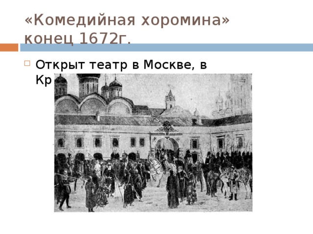 «Комедийная хоромина»  конец 1672г. Открыт театр в Москве, в Кремлевском дворце. 