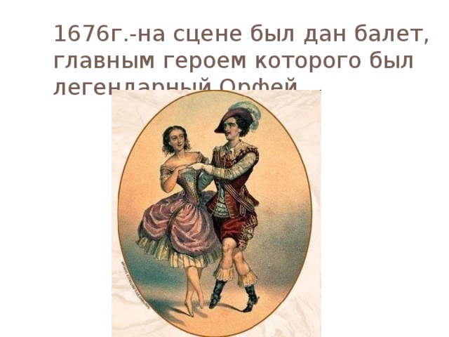 1676г.-на сцене был дан балет, главным героем которого был легендарный Орфей 