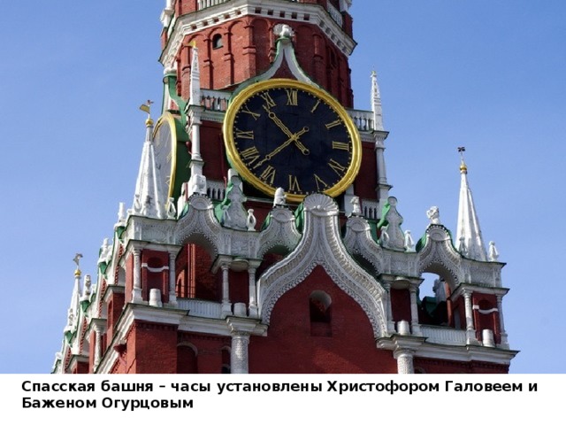 Спасская башня – часы установлены Христофором Галовеем и Баженом Огурцовым 