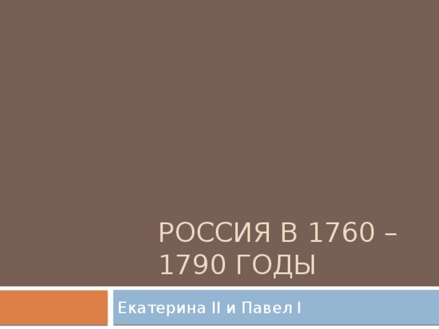 Россия в 1760 – 1790 годы Екатерина II и Павел I 