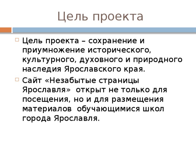 Цель проекта Цель проекта – сохранение и приумножение исторического, культурного, духовного и природного наследия Ярославского края. Сайт «Незабытые страницы Ярославля» открыт не только для посещения, но и для размещения материалов обучающимися школ города Ярославля. 