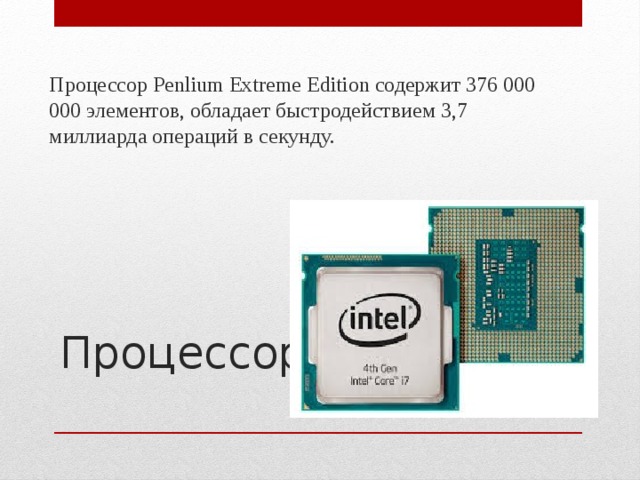 Процессор Penlium Extreme Edition содержит 376 000 000 элементов, обладает быстродействием 3,7 миллиарда операций в секунду. Процессор   