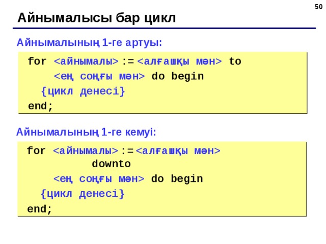 45 Айнымалысы бар цикл Айнымалының 1-ге артуы:  for    :=    to   do  begin  { цикл денесі }   end; Айнымалының 1-ге кемуі:  for    :=       downto   do  begin  { цикл денесі }   end; 45 