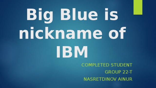 Big Blue is nickname of IBM Completed student group 22-T Nasretdinov Ainur 