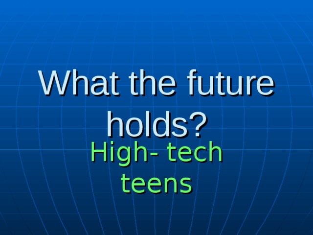 What the future holds? High- tech teens 