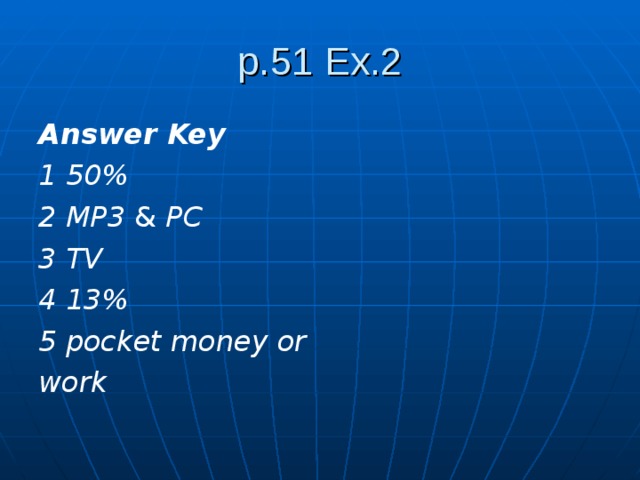 p.51 Ex.2 Answer Key 1 50% 2 MP3 & PC 3 TV 4 13% 5 pocket money or work 