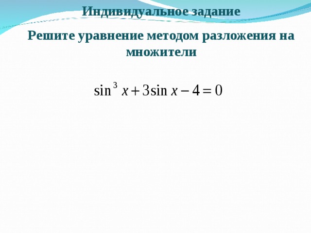 Индивидуальное задание Решите уравнение методом разложения на множители 