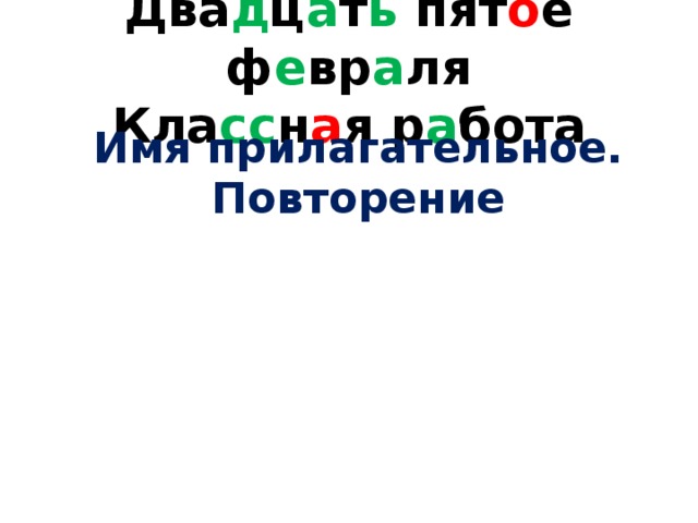 Два д ц а т ь пят о е ф е вр а ля  Кла сс н а я р а бота Имя прилагательное. Повторение