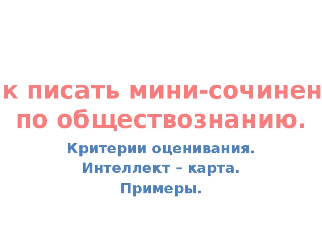 Как писать мини-сочинение по обществознанию.  Критерии оценивания. Интеллект – карта. Примеры. 