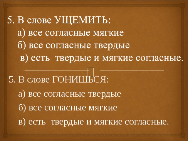 5. В слове ГОНИШЬСЯ:     а) все согласные твердые    б) все согласные мягкие    в) есть  твердые и мягкие согласные. 