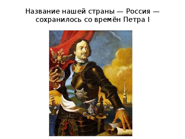 Название нашей страны — Россия — сохранилось со времён Петра I   