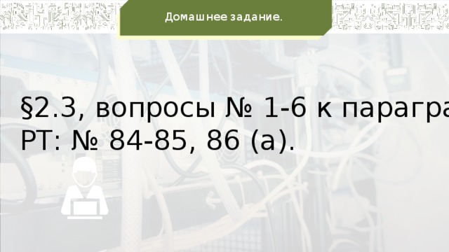 Домашнее задание.  §2.3, вопросы № 1-6 к параграфу;  РТ: № 84-85, 86 (а).