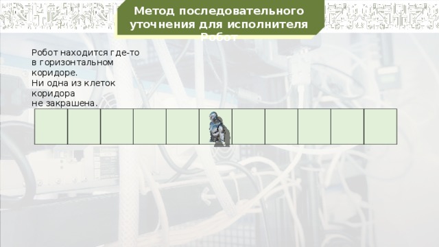 Метод последовательного уточнения для исполнителя Робот Робот находится где-то в горизонтальном коридоре. Ни одна из клеток коридора не закрашена.                    