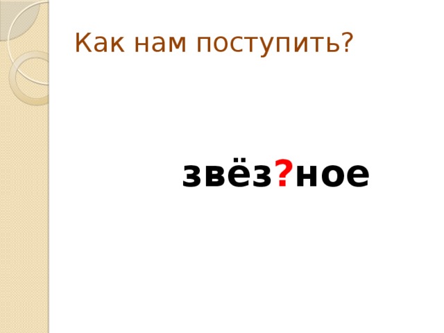 Как нам поступить?  звёз ? ное 