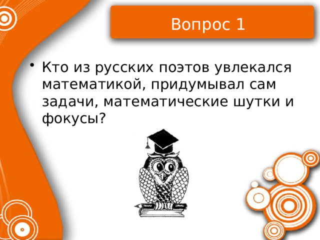Вопрос 1 Кто из русских поэтов увлекался математикой, придумывал сам задачи, математические шутки и фокусы? 