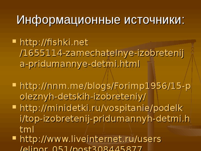 Информационные источники: http :// fishki.net /1655114-zamechatelnye-izobretenija-pridumannye-detmi.html   http://nnm.me/blogs/Forimp1956/15-poleznyh-detskih-izobreteniy/ http://minidetki.ru/vospitanie/podelki/top-izobretenij-pridumannyh-detmi.html http:// www.liveinternet.ru / users /elinor_051/post308445877  