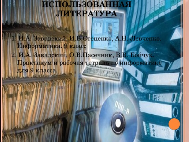 Использованная литература 1. И.А. Завадский, И.В.Стеценко, А.Н. Левченко. Информатика. 9 класс 2. И.А. Завадский, О.В.Пасечник, В.В. Бойчук. Практикум и рабочая тетрадь по информатике для 9 класса.